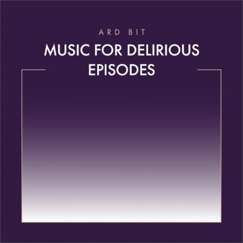 Ard Bit – Music for Delirious Episodes (2022)