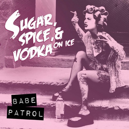 Babe Patrol – Sugar, Spice, And Vodka On Ice (2017)