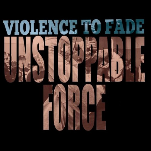 Violence To Fade – Unstoppable Force (2017)