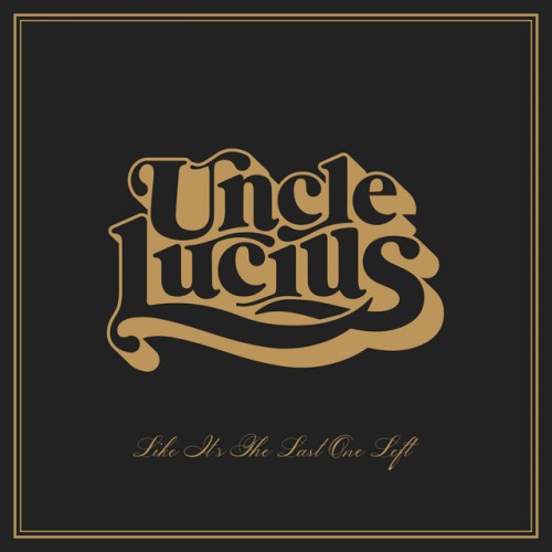 Uncle Lucius – Like It’s The Last One Left (2023)