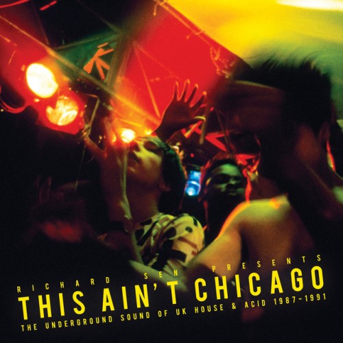 Various Artists – Richard Sen Presents This Ain’t Chicago – The Underground Sound of UK House & Acid 1987-1991 (2012)