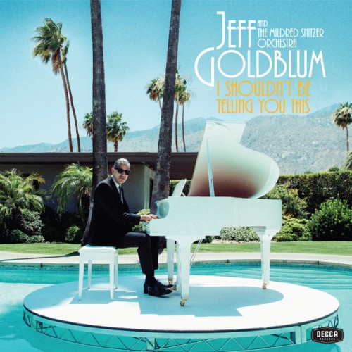Jeff Goldblum & The Mildred Snitzer Orchestra – I Shouldn’t Be Telling You This (2019)