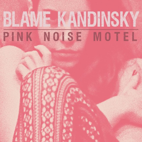 Blame Kandinsky – Pink Noise Motel (2017)