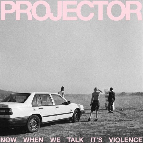 PROJECTOR – Now When We Talk It’s Violence (2024)