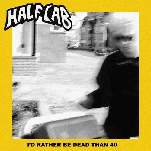 Half Cab – I’d Rather Be Dead Than 40 (2022)