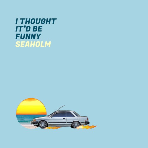 Seaholm – I Thought It’d Be Funny (2018)