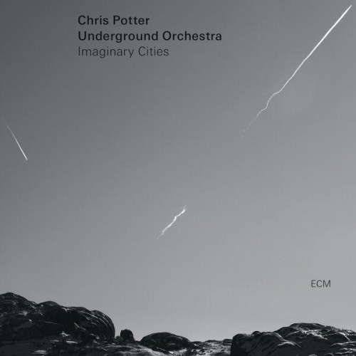Chris Potter Underground Orchestra – Imaginary Cities (2015)